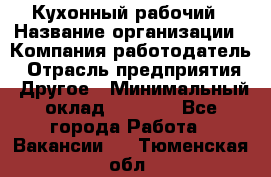 Кухонный рабочий › Название организации ­ Компания-работодатель › Отрасль предприятия ­ Другое › Минимальный оклад ­ 8 000 - Все города Работа » Вакансии   . Тюменская обл.